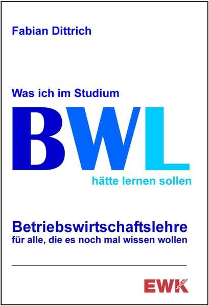 BWL - Was ich im Studium hätte lernen sollen: Betriebswirtschaftslehre für alle, die es noch mal wissen wollen - Dittrich, Fabian book