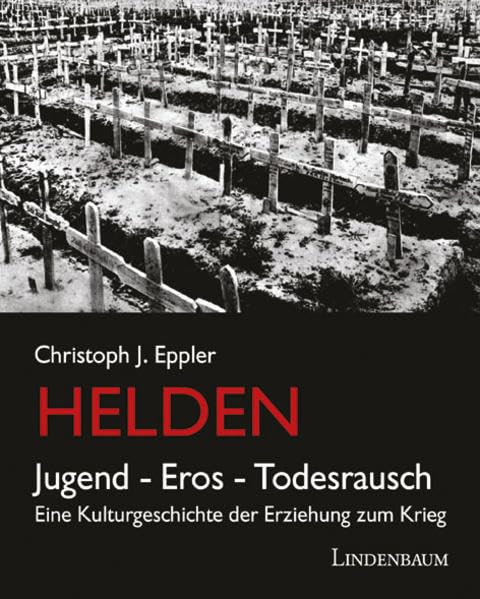 Helden. Jugend, Eros, Todesrausch: Eine Kulturgeschichte der Erziehung zum Krieg Books
