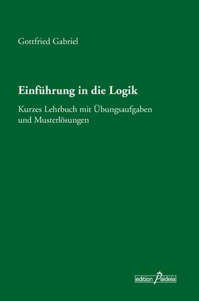 Einführung in die Logik: Kurzes Lehrbuch mit Übungsaufgaben und Musterlösungen (Edition Paideia) Philosophy