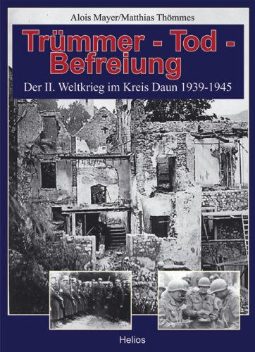 Trümmer, Tod, Befreiung: Der 2. Weltkrieg im Kreis Daun 1939-1945 Politics & History