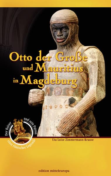 Otto der Große und Mauritius in Magdeburg: Der Kaiser und sein Patron - einst römischer Legionär Politics & History