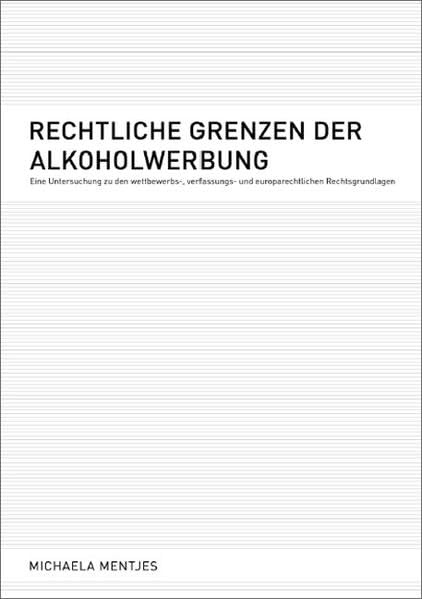 Rechtliche Grenzen der Alkoholwerbung: Eine Untersuchung zu den wettbewerbs-, verfassungs- und europarechtlichen Rechtsgrundlagen Law