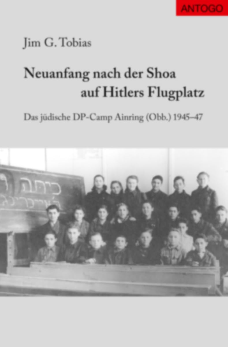Neuanfang nach der Shoa auf Hitlers Flugplatz: Das jüdische DP-Camp Ainring (Obb.) 1945-47 Politics & History