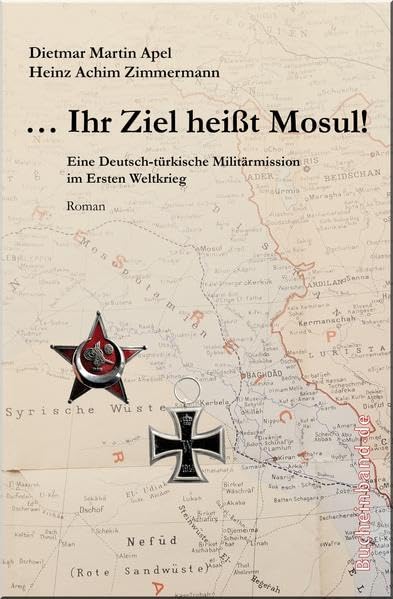 ... Ihr Ziel heißt Mosul!: Eine deutsch-türkische Militärmission im Ersten Weltkrieg Historical Fiction