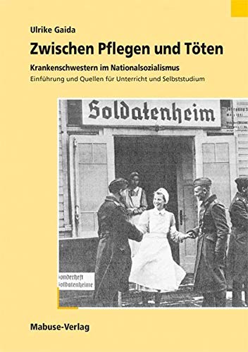 Zwischen Pflegen und Töten: Krankenschwestern im Nationalsozialismus. Einführung und Quellen für Unterricht und Selbststudium Medicine