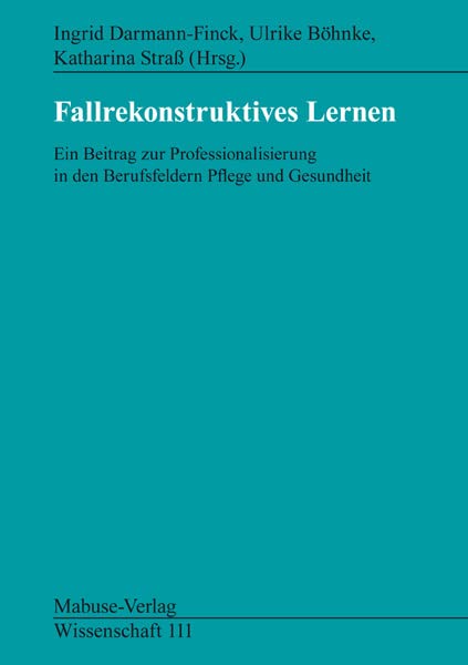 Fallrekonstruktives Lernen: Ein Beitrag zur Professionalisierung in den Berufsfeldern Pflege und Gesundheit (Mabuse-Verlag Wissenschaft) Medicine