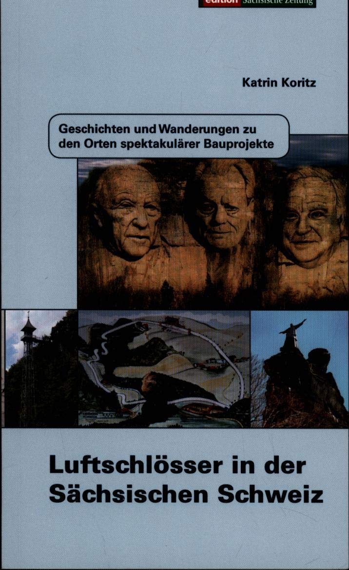 Luftschlösser in der Sächsischen Schweiz: Geschichten und Wanderungen zu den Orten spektakulärster Bauprojekten Politics & History