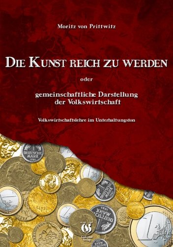 Die Kunst reich zu werden, oder gemeinfassliche Darstellung der Volkswirtschaft: Amüsanter Wirtschaftsratgeber von 1840 Politics & History