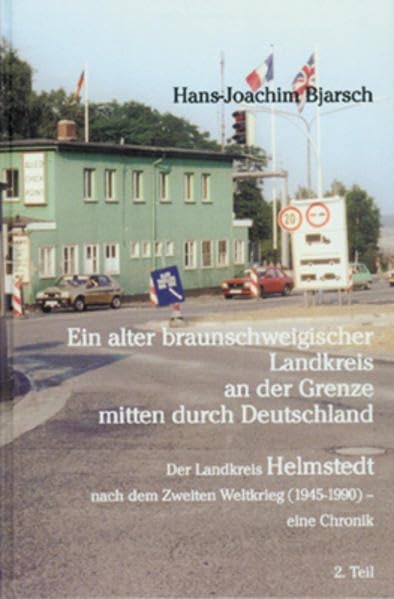 Ein alter braunschweigischer Landkreis an der Grenze mitten durch Deutschland: Der Landkreis Helmstedt nach dem Zweiten Weltkrieg (1945-1990) - eine Chronik 2. Teil Politics & History