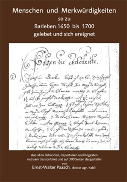 Menschen und Merkwürdigkeiten so zu Barleben 1650 bis 1700 gelebet und sich ereignet: Aus alten Urkunden, Repertorien und Regesten mühsam ... von Ernst-Walter Paasch, doctor agr. habil. Film, Art & Culture