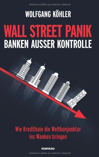 Wall Street Panik - Banken außer Kontrolle: Wie Kredithaie die Weltkonjunktur ins Wanken bringen Business, Finance & Career