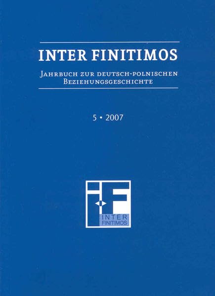 Inter Finitimos 5 (2007): Jahrbuch zur deutsch-polnischen Beziehungsgeschichte 5 (2007) Politics & History