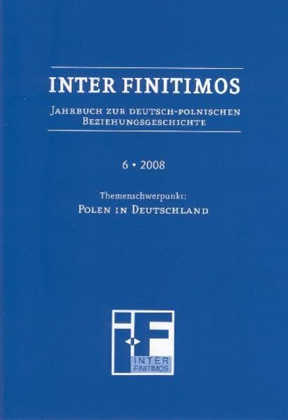 Inter Finitimos. Jahrbuch zur deutsch-polnischen Beziehungsgeschichte / Inter Finitimos 6 (2008): Jahrbuch zur deutsch-polnischen Beziehungsgeschichte 6 (2008). Themenschwerpunkt: Polen in Deutschland German history