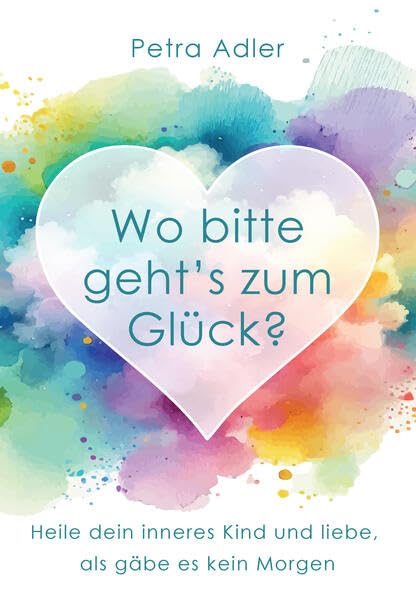 Wo bitte geht's zum Glück? Heile dein inneres Kind und liebe, als gäbe es kein Morgen Books