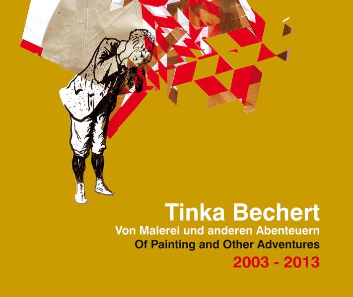 Tinka Bechert: Von Malerei und anderen Abenteuern 2003 - 2013 Of Painting and Other Adventures 2003 - 2013 Film, Art & Culture