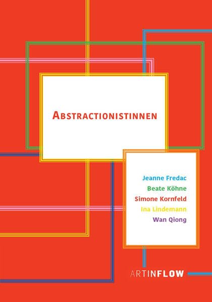 Abstractionistinnen: Jeanne Fredac, Beate Köhne, Simone Kornfeld, Ina Lindemann, Wan Qiong Film, Art & Culture