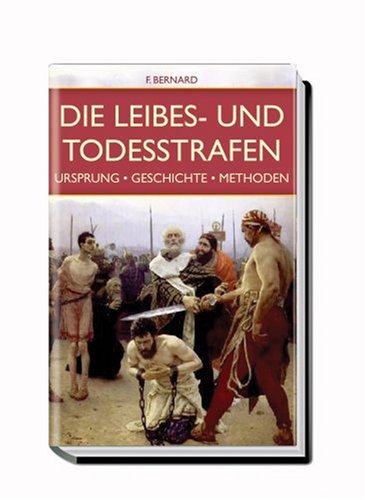 Die Leibes- und Todesstrafen: Ursprung - Geschichte - Methoden Law