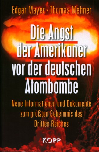 Die Angst der Amerikaner vor der deutschen Atombombe: Neue Informationen und Dokumente zum größten Geheimnis des Dritten Reiches German history