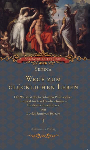 Seneca. Wege zum glücklichen Leben: Die Weisheit des berühmten Philosophen mit praktischen Handreichungen für den heutigen Leser (Sokrates trifft Jesus, Band 1) Philosophy