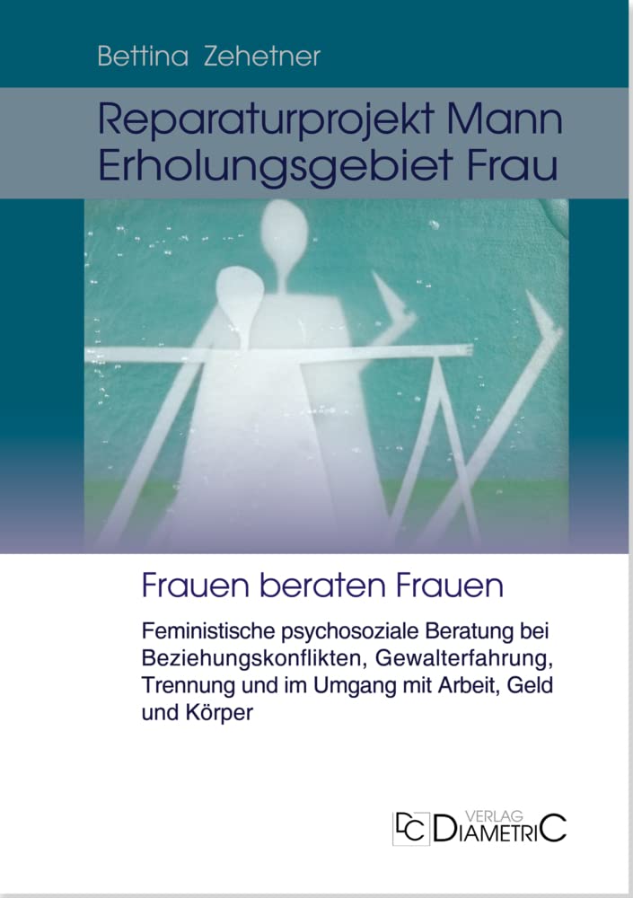 Reparaturprojekt Mann - Erholungsgebiet Frau: Feministische psychosoziale Beratung bei Beziehungskonflikten, Gewalterfahrung, Trennung und im Umgang mit Arbeit, Geld und Körper Social Sciences
