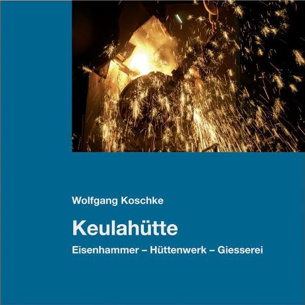 Keulahütte: Eisenhammer – Hüttenwerk – Giesserei - Koschke, Wolfgang book