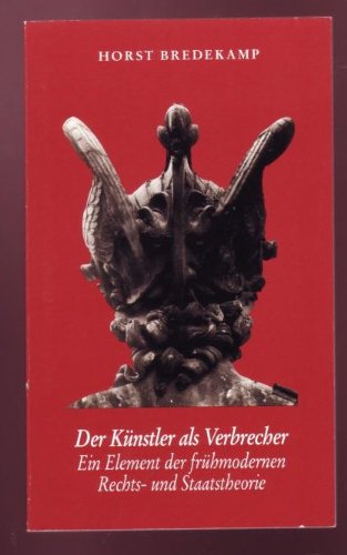 Der Künstler als Verbrecher: Ein Element der frühmodernen Rechts- und Staatstheorie Reference Books