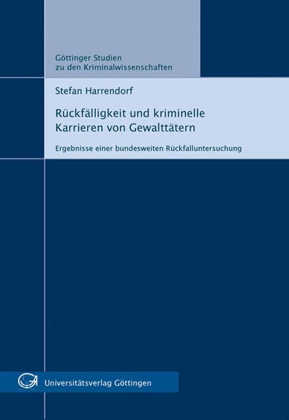 Rückfälligkeit und kriminelle Karrieren von Gewalttätern GSK 1: Ergebnisse einer bundesweiten Rückfalluntersuchung (Göttinger Studien zu den Kriminalwissenschaften) Law