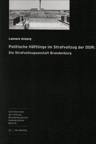 Politische Häftlinge im Strafvollzug der DDR: Die Strafvollzugsanstalt Brandenburg (Schriftenreihe der Stiftung Brandenburgische Gedenkstätten) German history