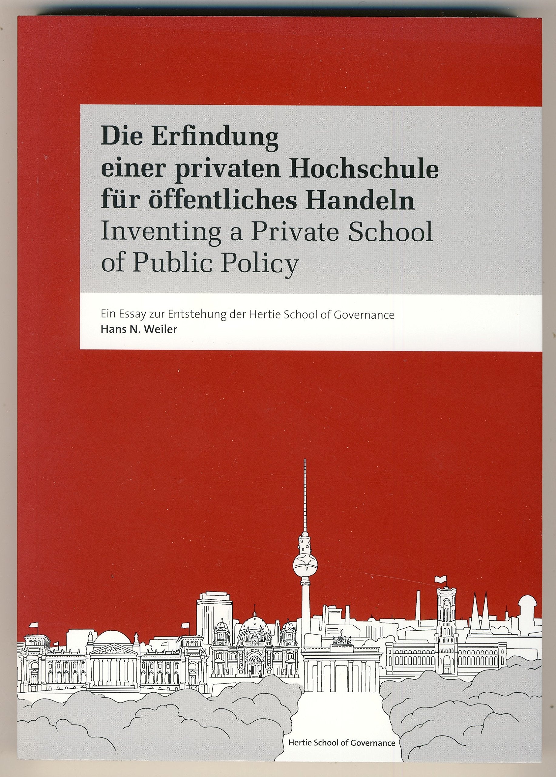 Die Erfindung einer privaten Hochschule für öffentliches Handeln. Inventing a Private School of Public Policy.: Ein Essay zur Entstehung der Hertie School of Governance Politics & History