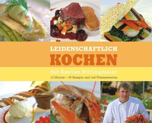 Leidenschaftlich Kochen mit Bastian Bittlingmaier: 12 Monate - 36 Rezepte und viel Wissenswertes Cooking & Enjoying