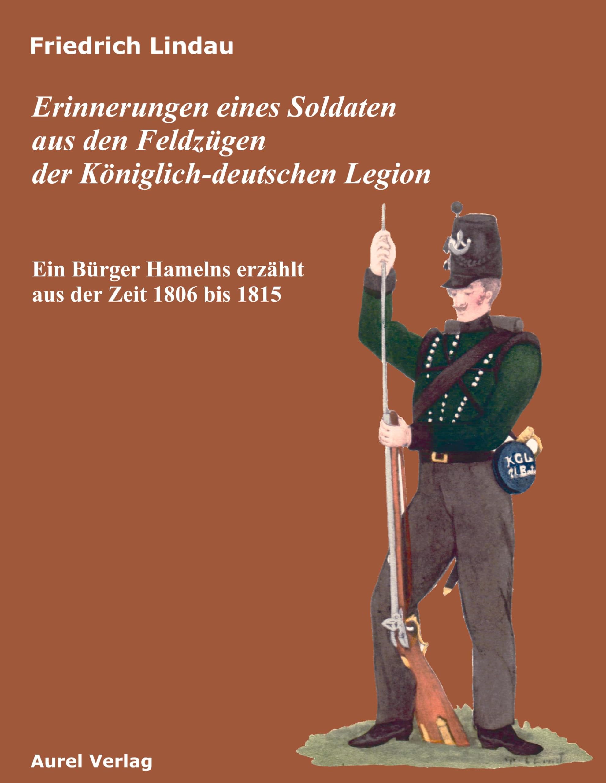 Erinnerungen eines Soldaten aus den Feldzügen der Königlich-deutschen Legion: Ein Bürger Hamelns erzählt aus der Zeit 1806 - 1815: Ein Bürger Hamelns erzählt aus der Zeit 1806 bis 1815 Politics & Society