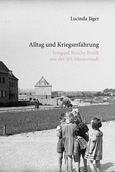 Alltag und Kriegserfahrung: Irmgard Buschs Briefe aus der NS-Musterstadt German history