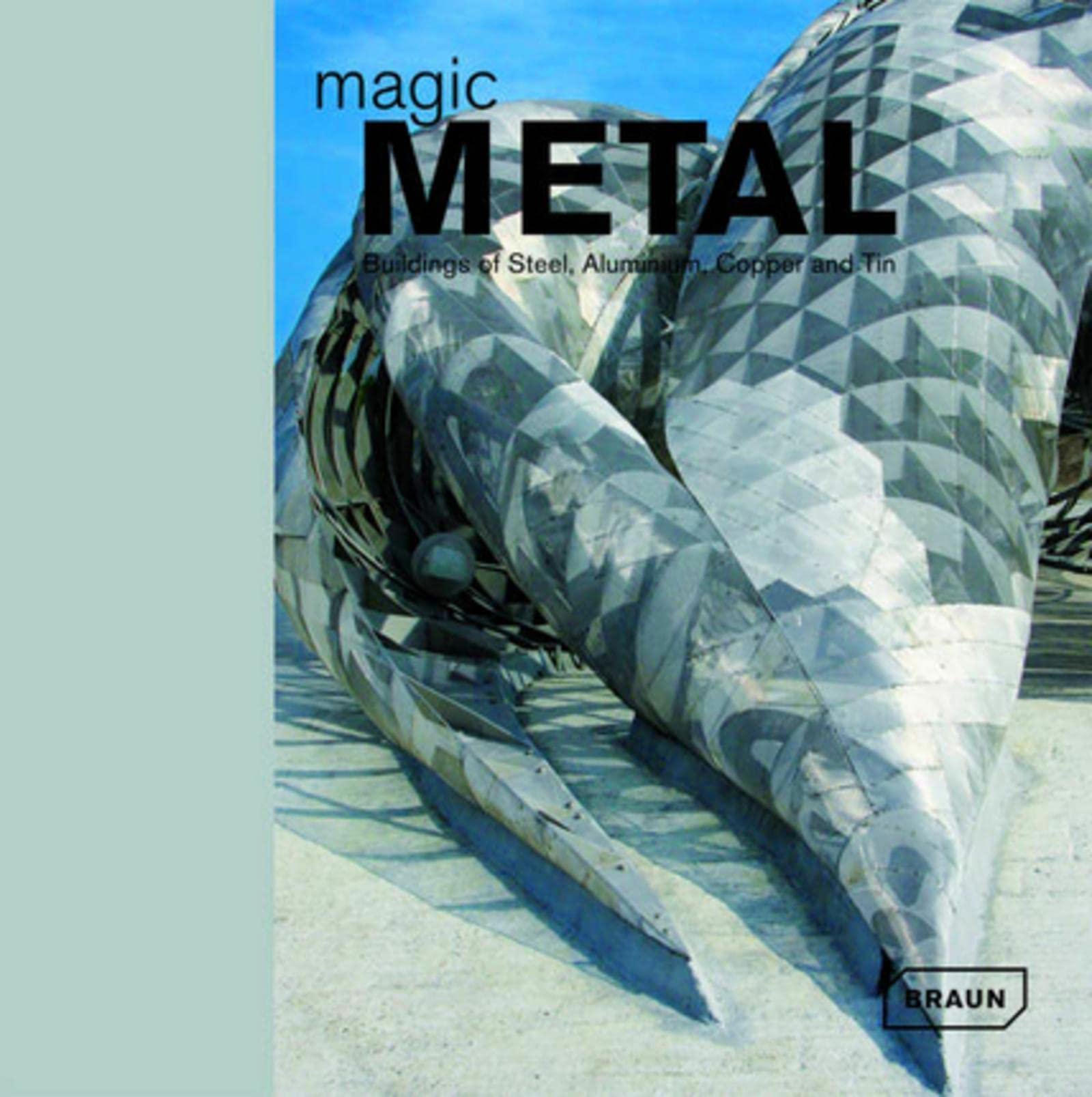 Magic Metal: Buildings of Steel, Aluminium, Copper and Tin Architecture