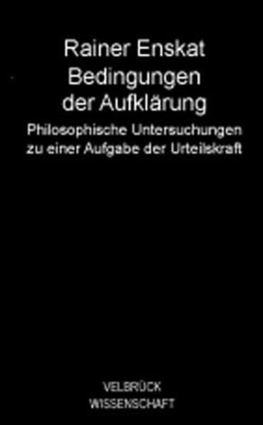 Bedingungen der Aufklärung: Philosophische Untersuchungen zu einer Aufgabe der Urteilskraft Philosophy