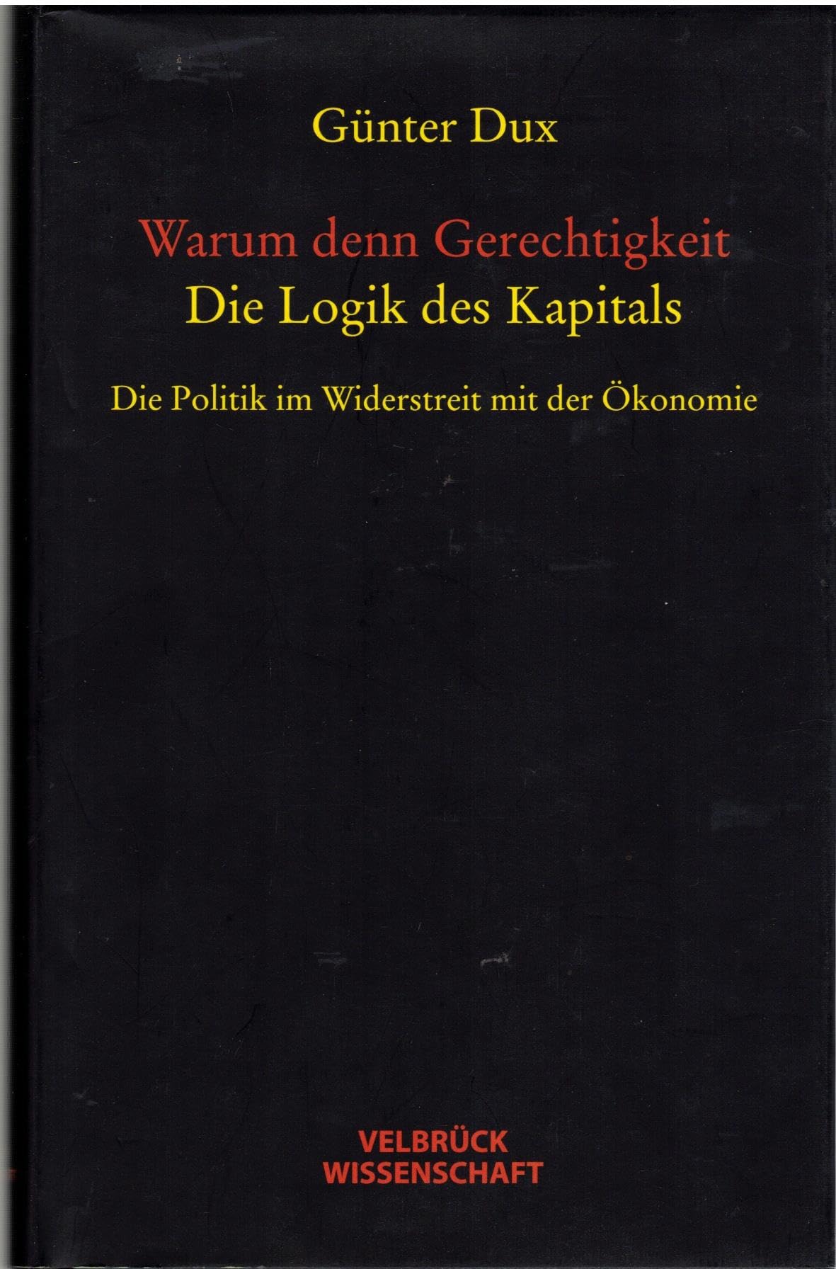 Warum denn Gerechtigkeit. Die Logik des Kapitals: Die Politik im Widerstreit mit der Ökonomie book
