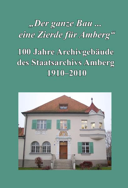 "Der ganze Bau ... eine Zierde für Amberg". 100 Jahre Archivgebäude des Staatsarchivs Amberg 1910-2010.: Eine Ausstellung des Staatsarchivs Amberg, ... Archive Bayerns - Kleine Ausstellungen) Architecture