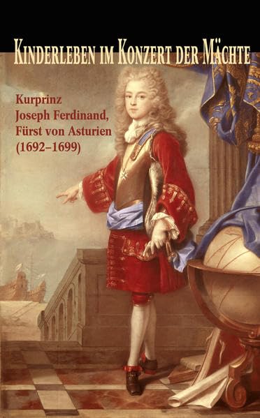 Kinderleben im Konzert der Mächte. Kurprinz Joseph Ferdinand (1692-1699), Fürst von Asturien: Eine Ausstellung des Bayerischen Hauptstaatsarchivs ... Archive Bayerns - Kleine Ausstellungen) Politics & History