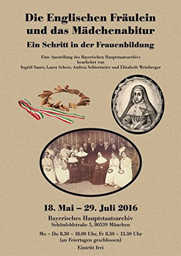 Die Englischen Fräulein und das Mädchenabitur. Ein Schritt in der Frauenbildung: Eine Ausstellung des Bayer. Hauptstaatsarchivs, 18.5.-29.7.2016 (Staatliche Archive Bayerns - Kleine Ausstellungen) German history