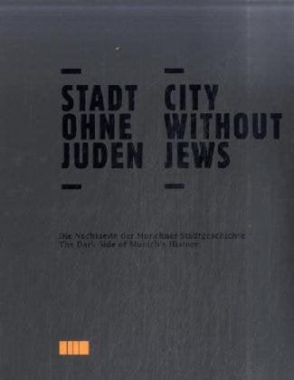 Stadt ohne Juden: Die Nachtseite der Münchner Stadtgeschichte: Die Nachtseite der Münchner Stadtgeschichte. Katalog zur Ausstellung im Jüdischen Museum München, 2008-2009. Dtsch.-Engl. Politics & History