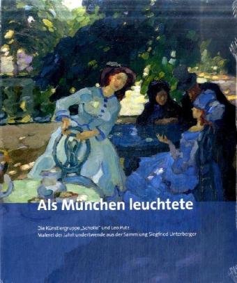 Als München leuchtete: Die Künstlergruppe "Scholle" und Leo Putz. Malerei der Jahrhundertwende aus der Sammlung Siegfried Unterberger book