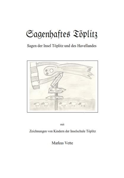 Sagenhaftes Töplitz: Sagen der Insel Töplitz und des Havellandes mit Zeichnungen von Kindern der Inselschule Töplitz Fairy Tales & Legends