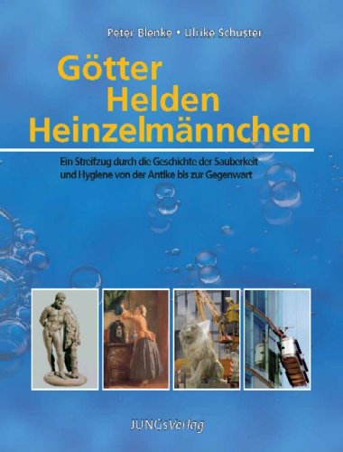 Götter Helden Heinzelmännchen: Ein Streifzug durch die Geschichte der Sauberkeit und Hygiene von der Antike bis zur Gegenwart Medicine