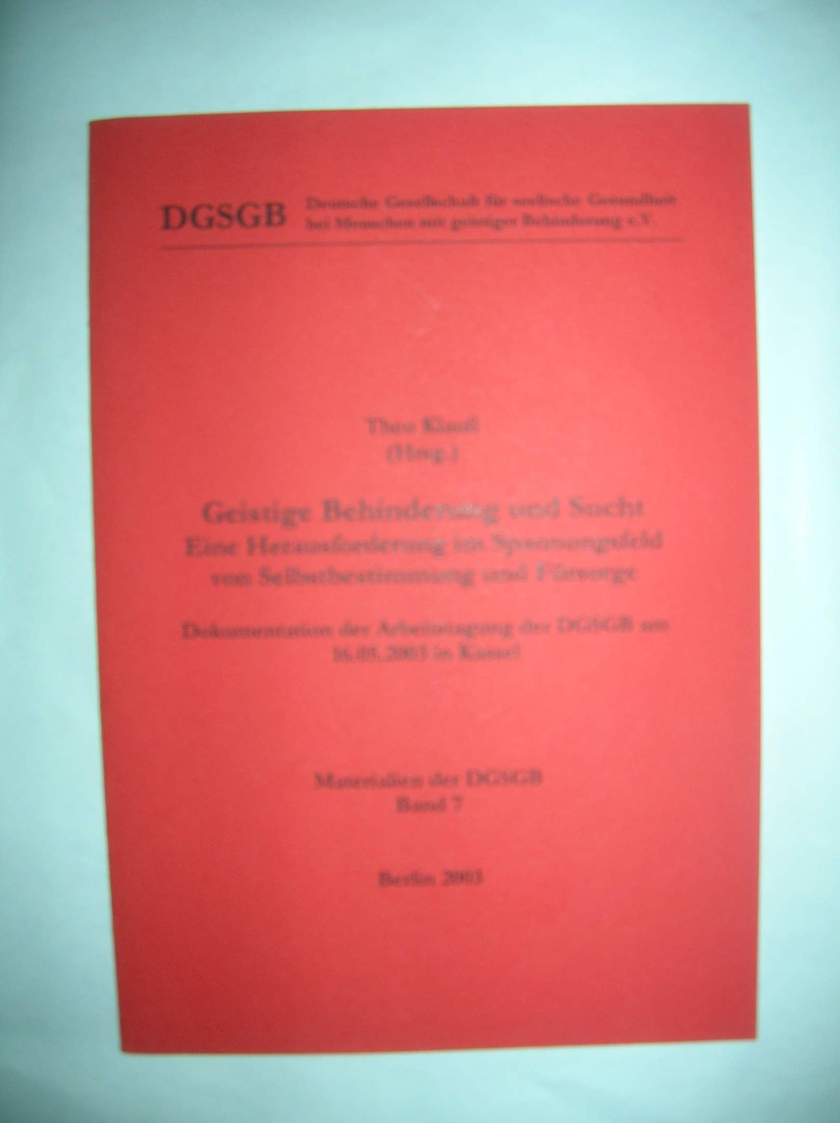 Geistige Behinderung und Sucht: Eine Herausforderung im Spannungsfeld von Selbstbestimmung und Fürsorge. Dokumentation der Arbeitstagung der DGSGB am 16.5.2003 in Kassel Medicine