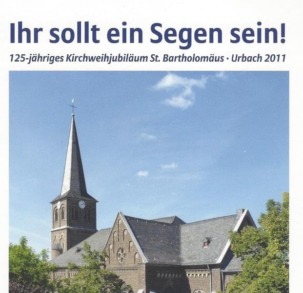 Ihr sollt ein Segen sein!: 125-jähriges Kirchweihjubiläum St. Bartholomäus Urbach 2011 Religion & Esotericism