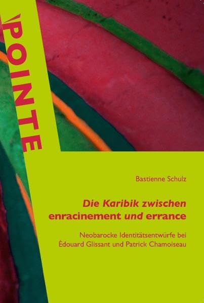 Die Karibik zwischen enracinement und errance: Neobarocke Identitätsentwürfe bei Édouard Glissant und Patrick Chamoiseau (POINTE / Potsdamer inter- und transkulturelle Texte) Contemporary literature