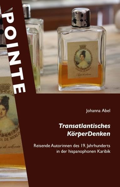 Transatlantisches KörperDenken: Reisende Autorinnen des 19. Jahrhunderts in der hispanophonen Karibik (POINTE: Potsdamer inter- und transkulturelle Texte) Books