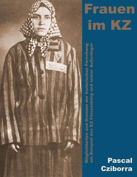 Frauen im KZ: Möglichkeiten und Grenzen der historischen Forschung am Beispiel des KZ Flossenbürg und seiner Außenlager German history