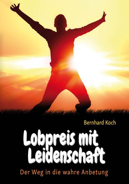 Lobpreis mit Leidenschaft: Der Weg in die wahre Anbetung Religion & Esotericism