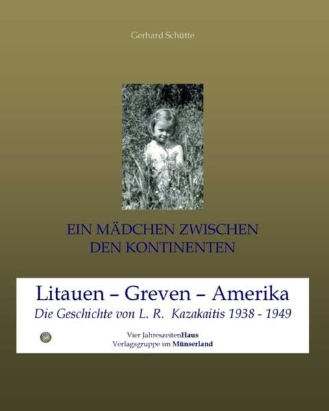 Ein Mädchen zwischen den Kontinenten: Litauen - Greven - Amerika Die Geschichte von L. R. Kazakaitis 1938 bis 1949: Litauen - Greven - Amerika. Die Geschichte von L. R. Kazakaitis 1938-1949 Essays & Short Stories