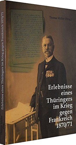 Erlebnisse eines Thüringers im Krieg gegen Frankreich 1870/71: Ein Thüringer im Deutsch Französichen Krieg 1870/71 Memories